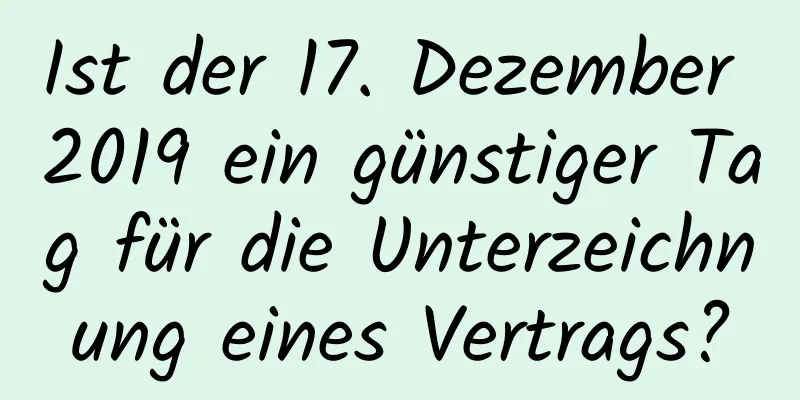 Ist der 17. Dezember 2019 ein günstiger Tag für die Unterzeichnung eines Vertrags?