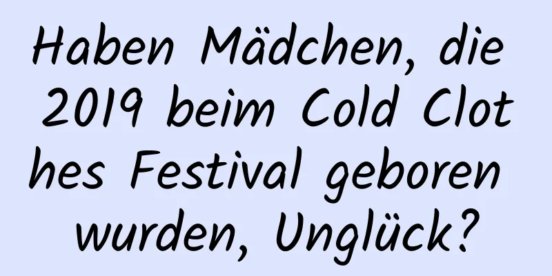 Haben Mädchen, die 2019 beim Cold Clothes Festival geboren wurden, Unglück?