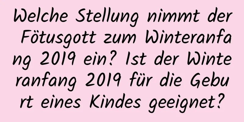 Welche Stellung nimmt der Fötusgott zum Winteranfang 2019 ein? Ist der Winteranfang 2019 für die Geburt eines Kindes geeignet?