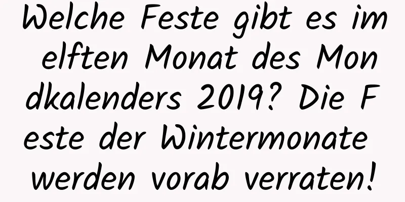 Welche Feste gibt es im elften Monat des Mondkalenders 2019? Die Feste der Wintermonate werden vorab verraten!