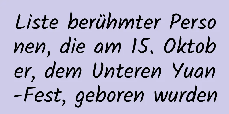 Liste berühmter Personen, die am 15. Oktober, dem Unteren Yuan-Fest, geboren wurden