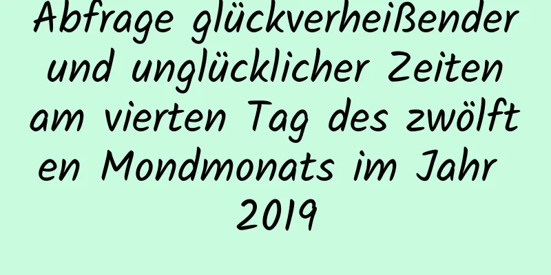 Abfrage glückverheißender und unglücklicher Zeiten am vierten Tag des zwölften Mondmonats im Jahr 2019