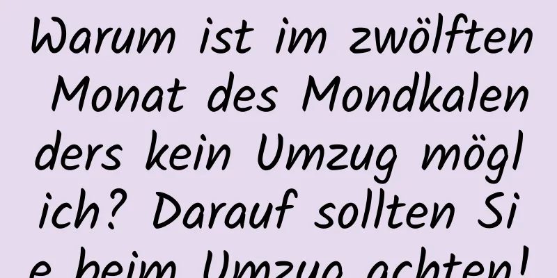 Warum ist im zwölften Monat des Mondkalenders kein Umzug möglich? Darauf sollten Sie beim Umzug achten!