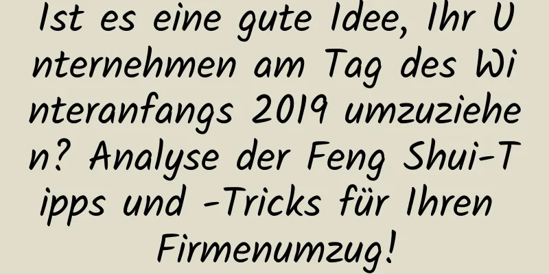 Ist es eine gute Idee, Ihr Unternehmen am Tag des Winteranfangs 2019 umzuziehen? Analyse der Feng Shui-Tipps und -Tricks für Ihren Firmenumzug!