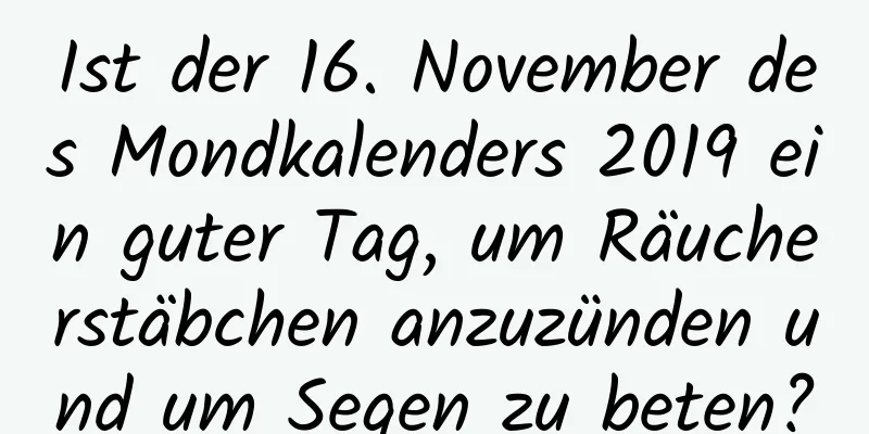 Ist der 16. November des Mondkalenders 2019 ein guter Tag, um Räucherstäbchen anzuzünden und um Segen zu beten?