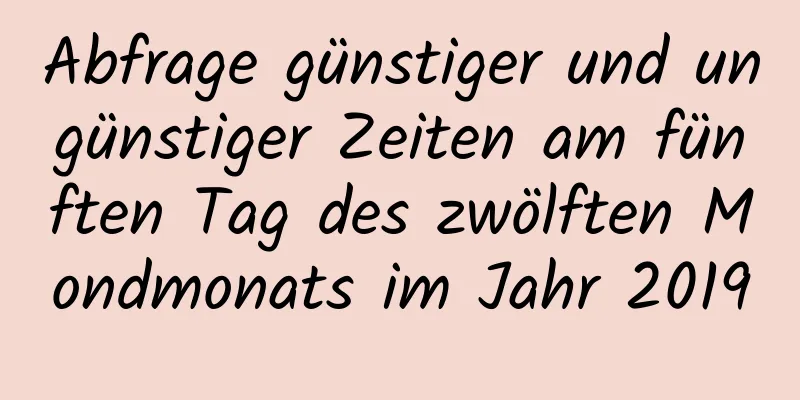 Abfrage günstiger und ungünstiger Zeiten am fünften Tag des zwölften Mondmonats im Jahr 2019