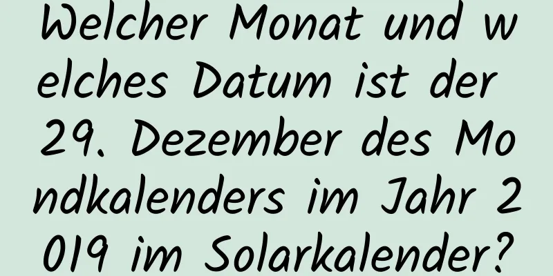 Welcher Monat und welches Datum ist der 29. Dezember des Mondkalenders im Jahr 2019 im Solarkalender?