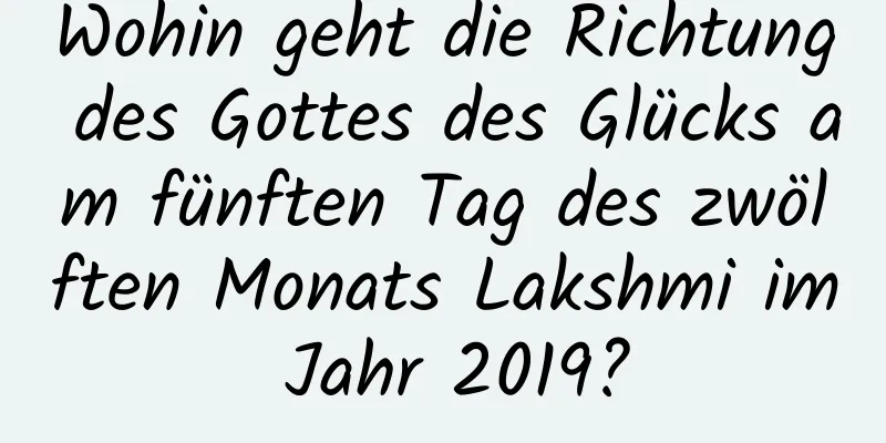 Wohin geht die Richtung des Gottes des Glücks am fünften Tag des zwölften Monats Lakshmi im Jahr 2019?