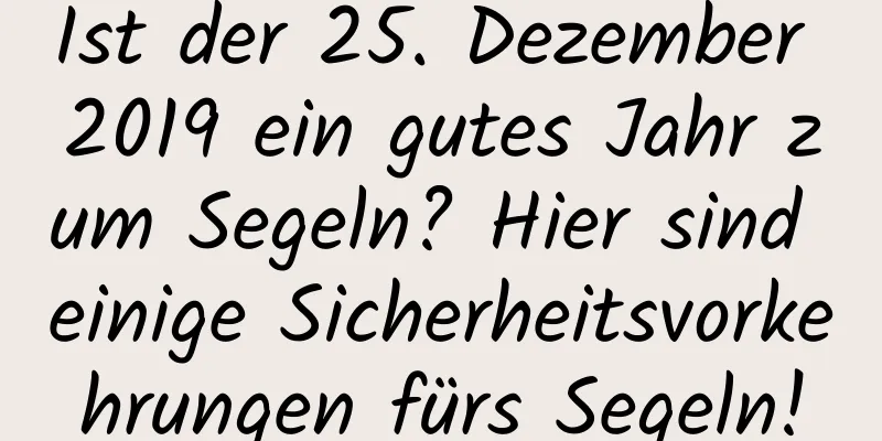 Ist der 25. Dezember 2019 ein gutes Jahr zum Segeln? Hier sind einige Sicherheitsvorkehrungen fürs Segeln!