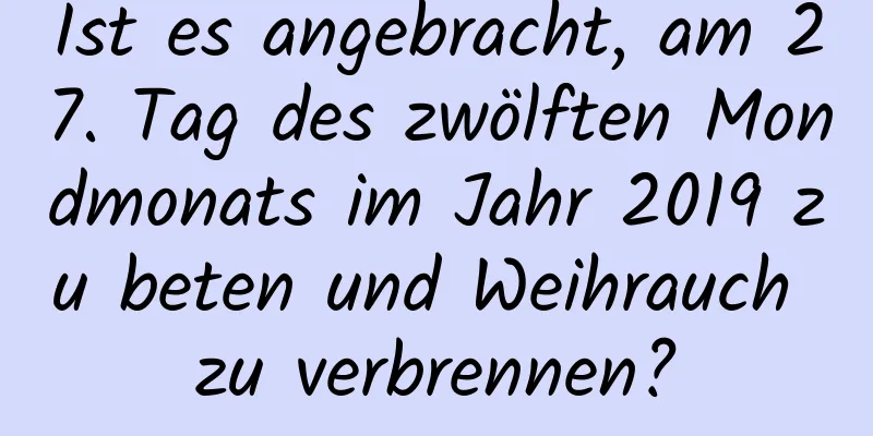 Ist es angebracht, am 27. Tag des zwölften Mondmonats im Jahr 2019 zu beten und Weihrauch zu verbrennen?