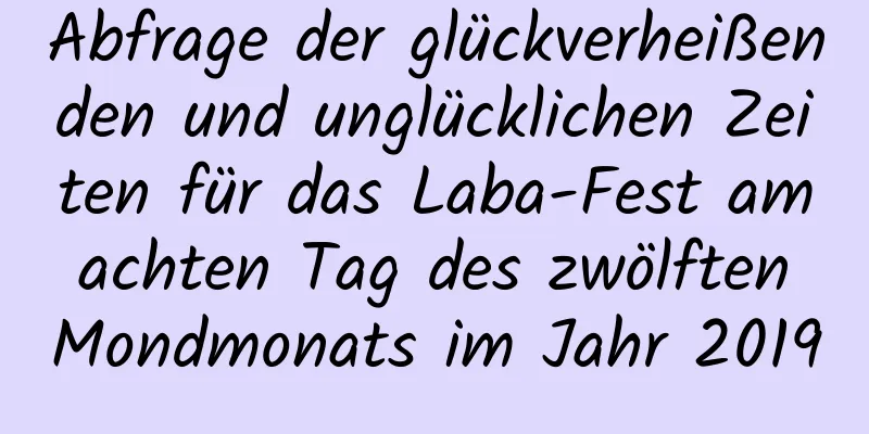 Abfrage der glückverheißenden und unglücklichen Zeiten für das Laba-Fest am achten Tag des zwölften Mondmonats im Jahr 2019