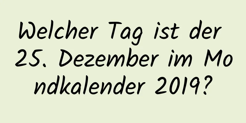 Welcher Tag ist der 25. Dezember im Mondkalender 2019?