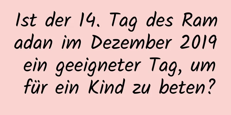 Ist der 14. Tag des Ramadan im Dezember 2019 ein geeigneter Tag, um für ein Kind zu beten?