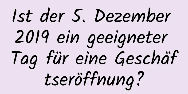 Ist der 5. Dezember 2019 ein geeigneter Tag für eine Geschäftseröffnung?