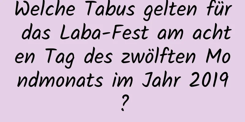 Welche Tabus gelten für das Laba-Fest am achten Tag des zwölften Mondmonats im Jahr 2019?