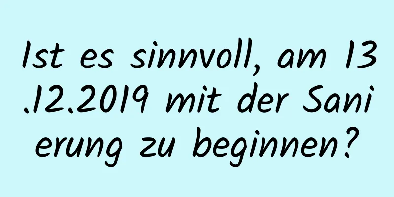 Ist es sinnvoll, am 13.12.2019 mit der Sanierung zu beginnen?