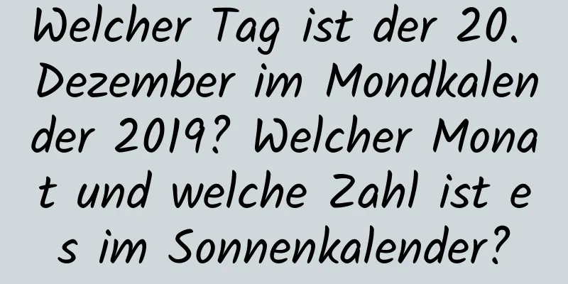 Welcher Tag ist der 20. Dezember im Mondkalender 2019? Welcher Monat und welche Zahl ist es im Sonnenkalender?