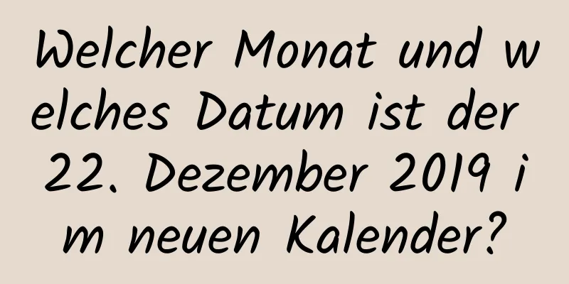 Welcher Monat und welches Datum ist der 22. Dezember 2019 im neuen Kalender?