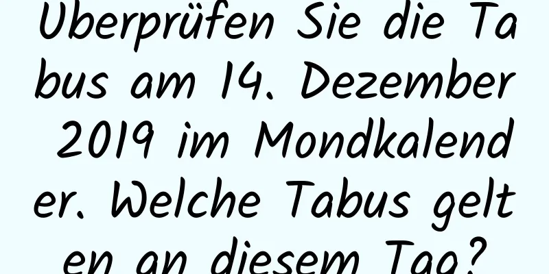 Überprüfen Sie die Tabus am 14. Dezember 2019 im Mondkalender. Welche Tabus gelten an diesem Tag?