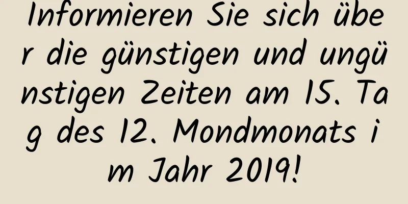 Informieren Sie sich über die günstigen und ungünstigen Zeiten am 15. Tag des 12. Mondmonats im Jahr 2019!