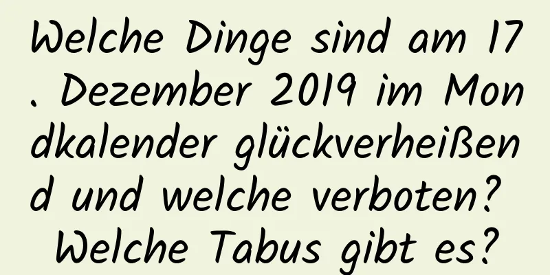 Welche Dinge sind am 17. Dezember 2019 im Mondkalender glückverheißend und welche verboten? Welche Tabus gibt es?