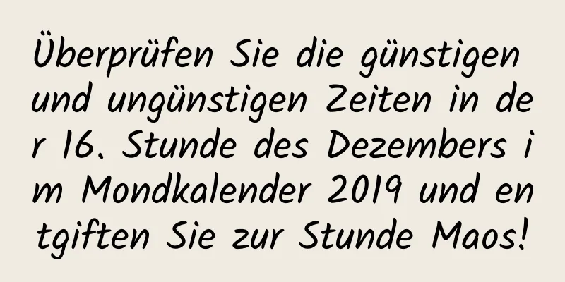 Überprüfen Sie die günstigen und ungünstigen Zeiten in der 16. Stunde des Dezembers im Mondkalender 2019 und entgiften Sie zur Stunde Maos!