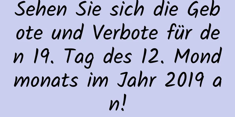 Sehen Sie sich die Gebote und Verbote für den 19. Tag des 12. Mondmonats im Jahr 2019 an!