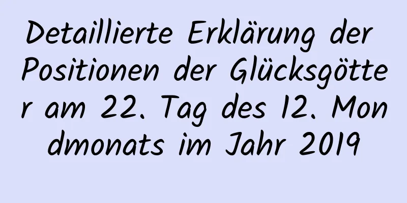 Detaillierte Erklärung der Positionen der Glücksgötter am 22. Tag des 12. Mondmonats im Jahr 2019