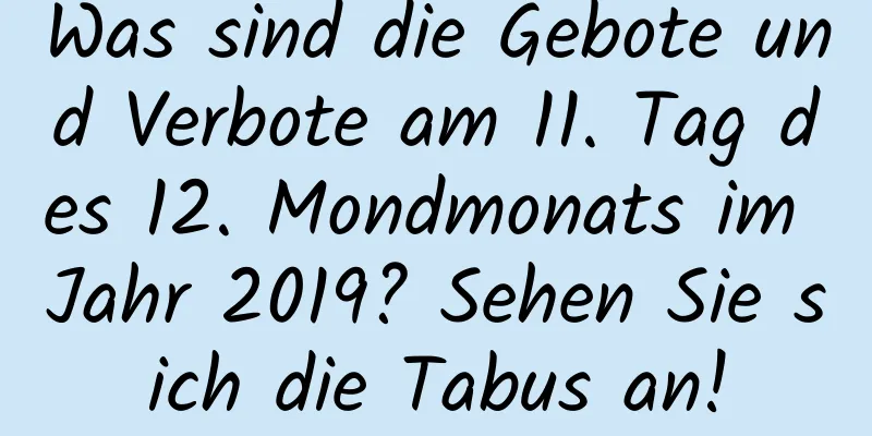 Was sind die Gebote und Verbote am 11. Tag des 12. Mondmonats im Jahr 2019? Sehen Sie sich die Tabus an!