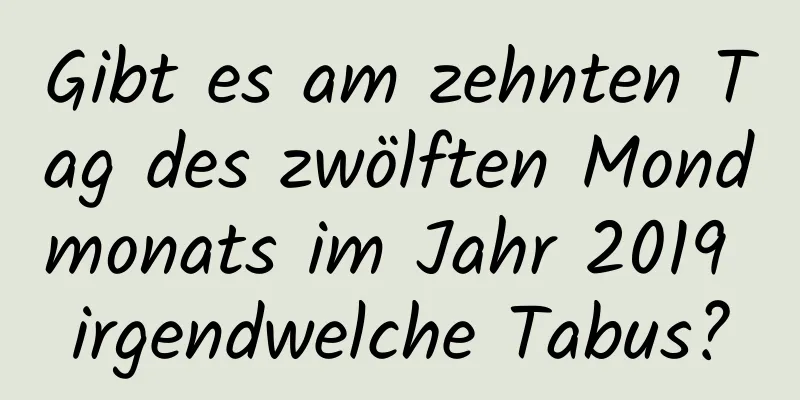 Gibt es am zehnten Tag des zwölften Mondmonats im Jahr 2019 irgendwelche Tabus?