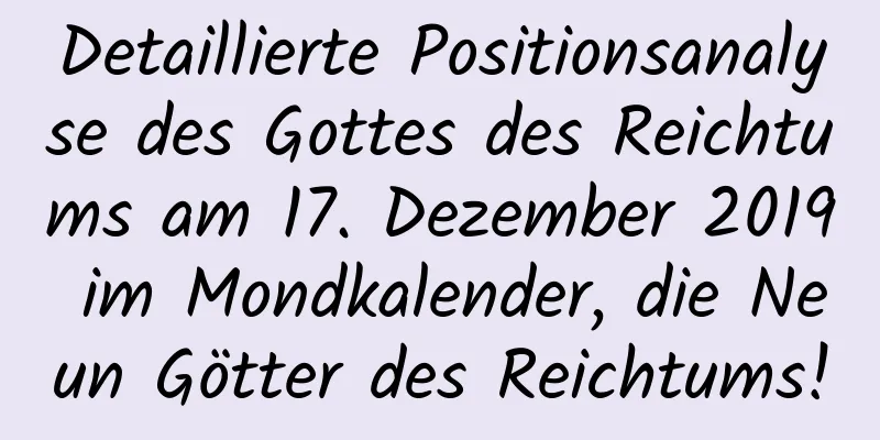 Detaillierte Positionsanalyse des Gottes des Reichtums am 17. Dezember 2019 im Mondkalender, die Neun Götter des Reichtums!