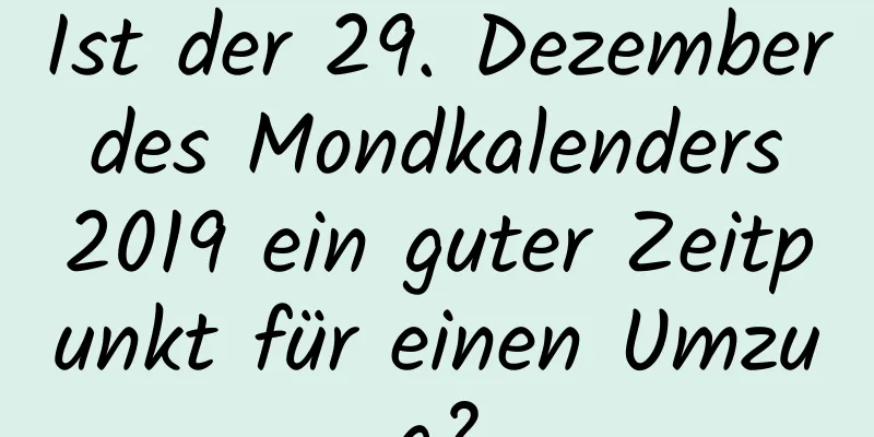 Ist der 29. Dezember des Mondkalenders 2019 ein guter Zeitpunkt für einen Umzug?