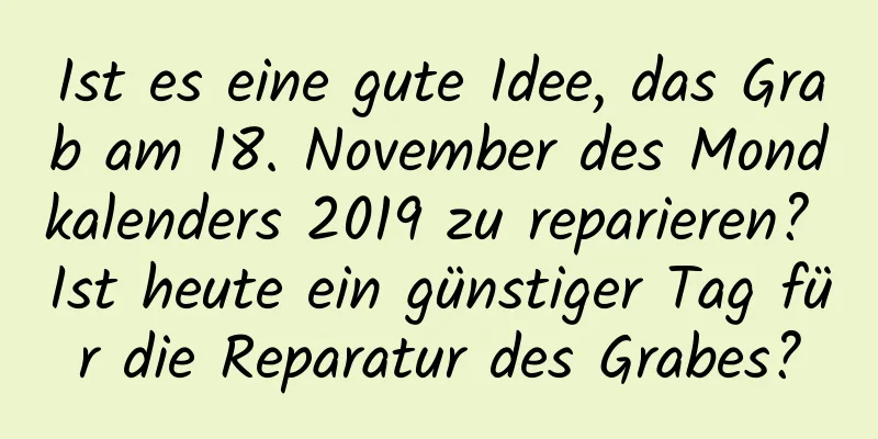 Ist es eine gute Idee, das Grab am 18. November des Mondkalenders 2019 zu reparieren? Ist heute ein günstiger Tag für die Reparatur des Grabes?