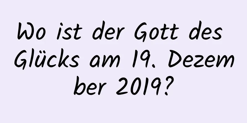 Wo ist der Gott des Glücks am 19. Dezember 2019?