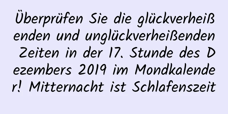 Überprüfen Sie die glückverheißenden und unglückverheißenden Zeiten in der 17. Stunde des Dezembers 2019 im Mondkalender! Mitternacht ist Schlafenszeit