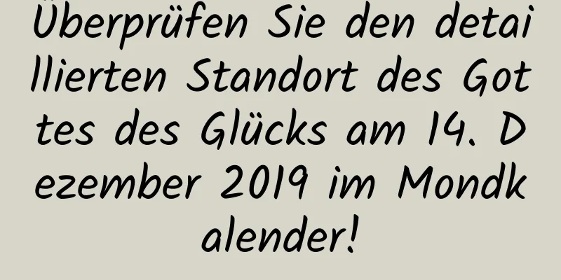 Überprüfen Sie den detaillierten Standort des Gottes des Glücks am 14. Dezember 2019 im Mondkalender!