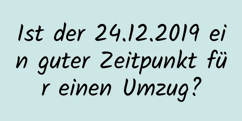 Ist der 24.12.2019 ein guter Zeitpunkt für einen Umzug?