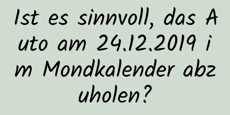 Ist es sinnvoll, das Auto am 24.12.2019 im Mondkalender abzuholen?