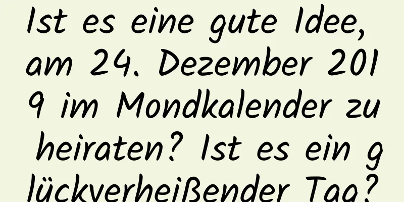 Ist es eine gute Idee, am 24. Dezember 2019 im Mondkalender zu heiraten? Ist es ein glückverheißender Tag?