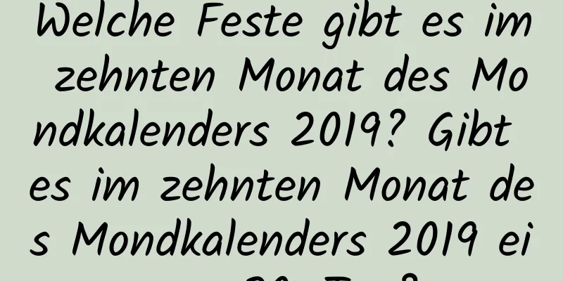 Welche Feste gibt es im zehnten Monat des Mondkalenders 2019? Gibt es im zehnten Monat des Mondkalenders 2019 einen 30. Tag?