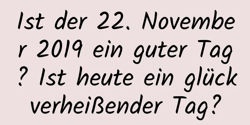 Ist der 22. November 2019 ein guter Tag? Ist heute ein glückverheißender Tag?