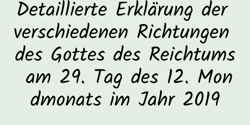 Detaillierte Erklärung der verschiedenen Richtungen des Gottes des Reichtums am 29. Tag des 12. Mondmonats im Jahr 2019