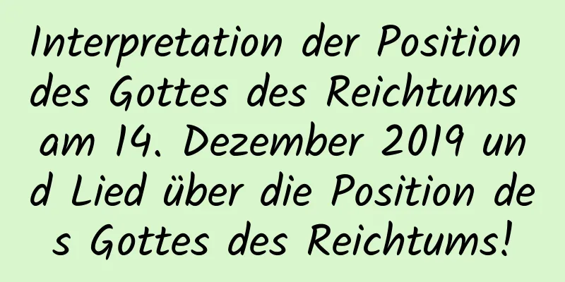 Interpretation der Position des Gottes des Reichtums am 14. Dezember 2019 und Lied über die Position des Gottes des Reichtums!