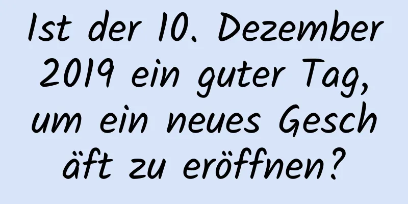 Ist der 10. Dezember 2019 ein guter Tag, um ein neues Geschäft zu eröffnen?