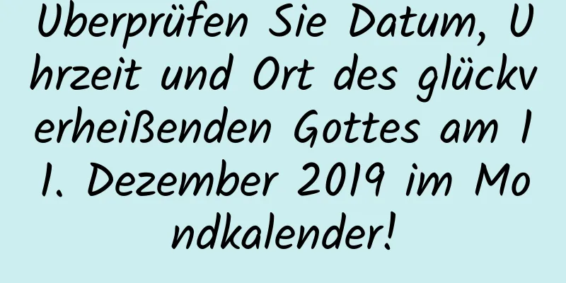 Überprüfen Sie Datum, Uhrzeit und Ort des glückverheißenden Gottes am 11. Dezember 2019 im Mondkalender!