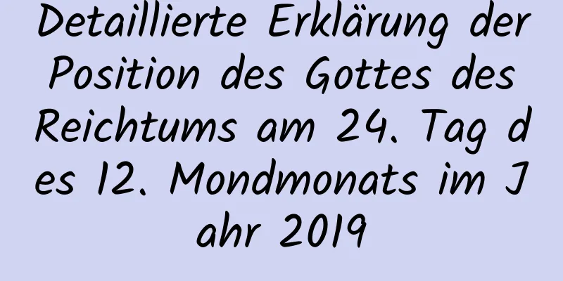 Detaillierte Erklärung der Position des Gottes des Reichtums am 24. Tag des 12. Mondmonats im Jahr 2019