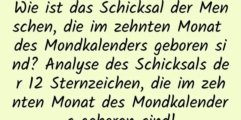 Wie ist das Schicksal der Menschen, die im zehnten Monat des Mondkalenders geboren sind? Analyse des Schicksals der 12 Sternzeichen, die im zehnten Monat des Mondkalenders geboren sind!