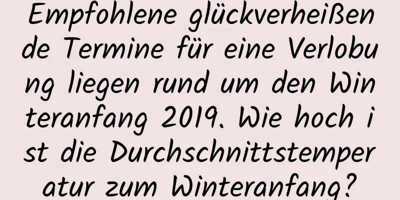 Empfohlene glückverheißende Termine für eine Verlobung liegen rund um den Winteranfang 2019. Wie hoch ist die Durchschnittstemperatur zum Winteranfang?