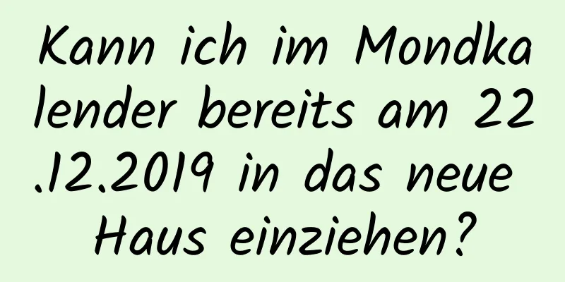 Kann ich im Mondkalender bereits am 22.12.2019 in das neue Haus einziehen?