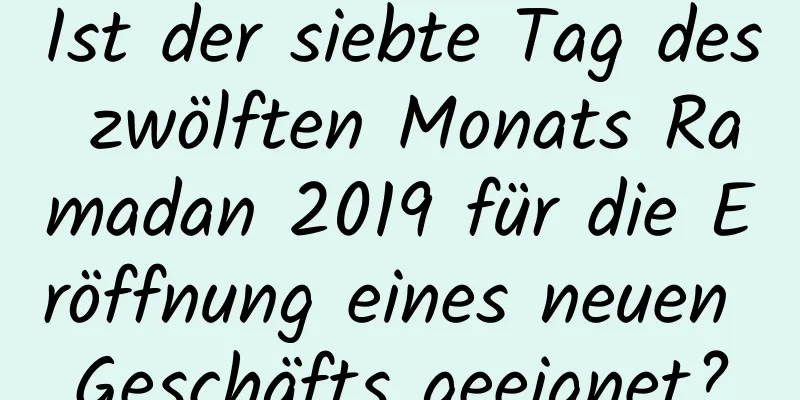 Ist der siebte Tag des zwölften Monats Ramadan 2019 für die Eröffnung eines neuen Geschäfts geeignet?